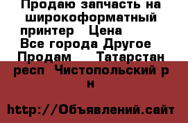 Продаю запчасть на широкоформатный принтер › Цена ­ 950 - Все города Другое » Продам   . Татарстан респ.,Чистопольский р-н